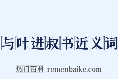 与叶进叔书近义词是什么意思的图片